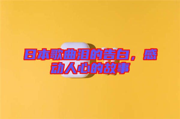 日本歌曲淚的告白，感動人心的故事