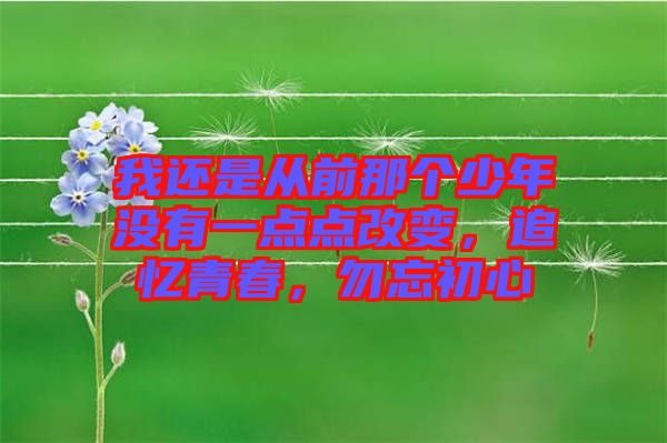 我還是從前那個(gè)少年沒(méi)有一點(diǎn)點(diǎn)改變，追憶青春，勿忘初心