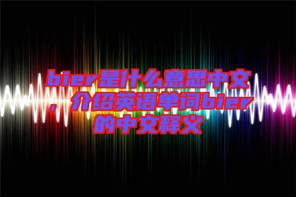 bier是什么意思中文，介紹英語單詞bier的中文釋義
