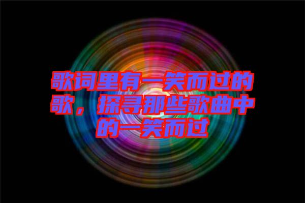 歌詞里有一笑而過的歌，探尋那些歌曲中的一笑而過
