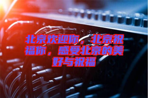 北京歡迎你，北京祝福你，感受北京的美好與祝福