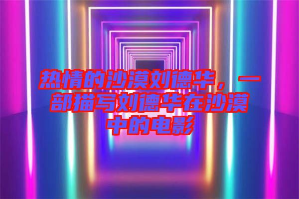 熱情的沙漠劉德華，一部描寫劉德華在沙漠中的電影