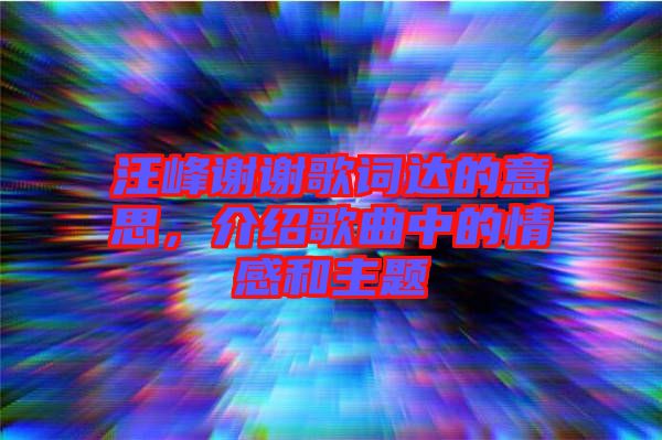 汪峰謝謝歌詞達(dá)的意思，介紹歌曲中的情感和主題