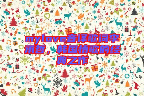 mylove音譯歌詞李承哲，韓國情歌的經(jīng)典之作