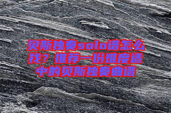 貝斯獨(dú)奏solo譜怎么找？推薦一份難度適中的貝斯獨(dú)奏曲譜