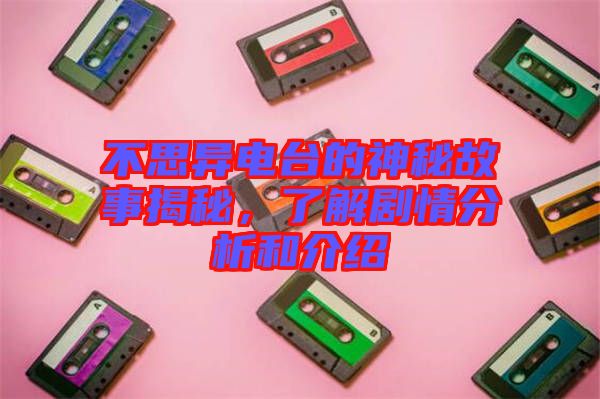不思異電臺(tái)的神秘故事揭秘，了解劇情分析和介紹