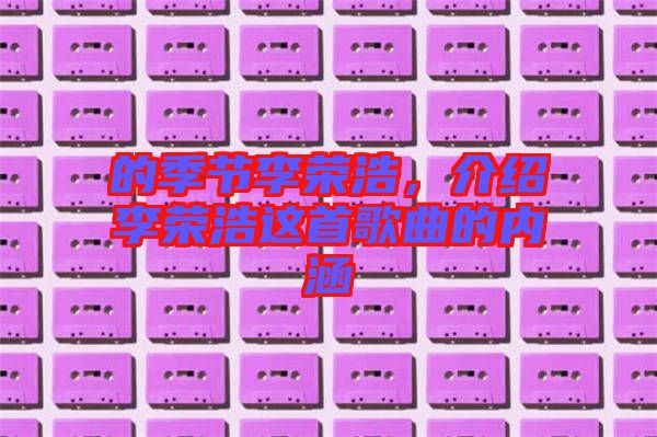 的季節(jié)李榮浩，介紹李榮浩這首歌曲的內(nèi)涵