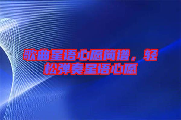 歌曲星語心愿簡譜，輕松彈奏星語心愿