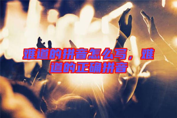 難道的拼音怎么寫，難道的正確拼音