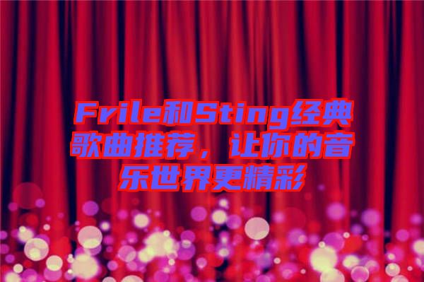 Frile和Sting經(jīng)典歌曲推薦，讓你的音樂(lè)世界更精彩