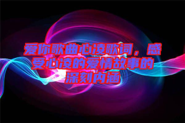 愛你歌曲心凌歌詞，感受心凌的愛情故事的深刻內(nèi)涵
