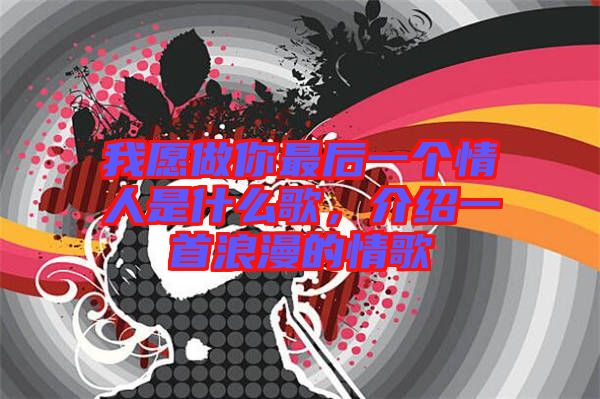 我愿做你最后一個情人是什么歌，介紹一首浪漫的情歌