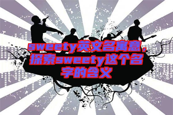 sweety英文名寓意，探索sweety這個(gè)名字的含義