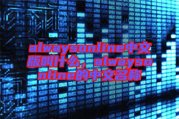 alwaysonline中文版叫什么，alwaysonline的中文名稱
