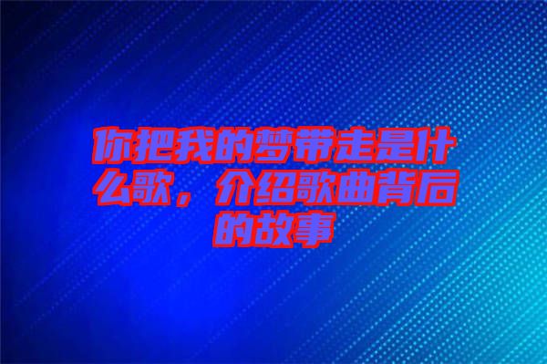 你把我的夢(mèng)帶走是什么歌，介紹歌曲背后的故事