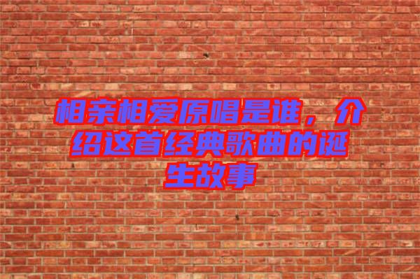 相親相愛原唱是誰，介紹這首經(jīng)典歌曲的誕生故事