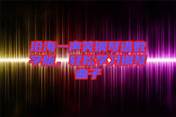 滄海一聲笑鋼琴譜數(shù)字版，輕松學(xué)習(xí)鋼琴曲子