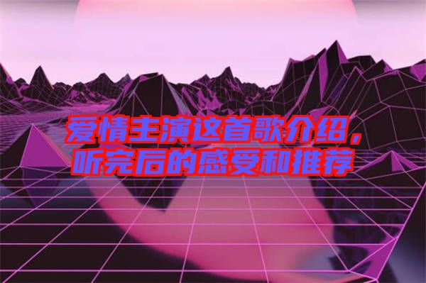 愛情主演這首歌介紹，聽完后的感受和推薦