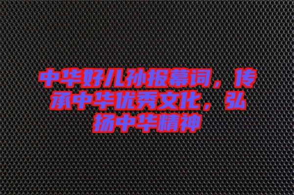 中華好兒孫報(bào)幕詞，傳承中華優(yōu)秀文化，弘揚(yáng)中華精神