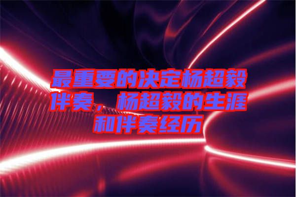 最重要的決定楊超毅伴奏，楊超毅的生涯和伴奏經(jīng)歷