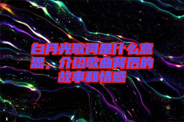 白月光歌詞是什么意思，介紹歌曲背后的故事和情感