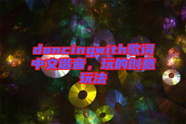dancingwith歌詞中文諧音，玩的創(chuàng)意玩法