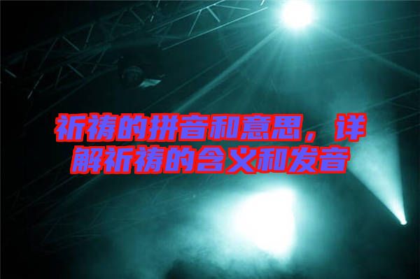 祈禱的拼音和意思，詳解祈禱的含義和發(fā)音