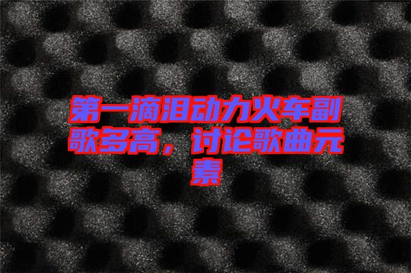 第一滴淚動力火車副歌多高，討論歌曲元素