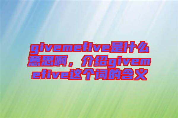 givemefive是什么意思啊，介紹givemefive這個(gè)詞的含義