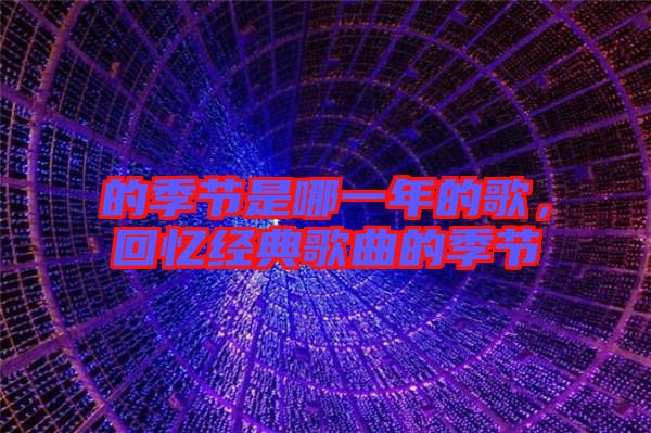 的季節(jié)是哪一年的歌，回憶經(jīng)典歌曲的季節(jié)