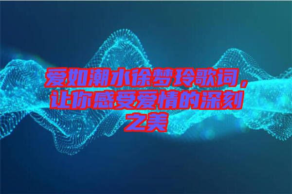 愛如潮水徐夢(mèng)玲歌詞，讓你感受愛情的深刻之美