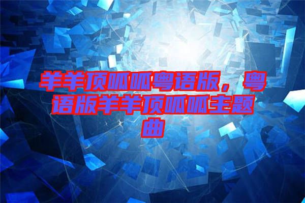 羊羊頂呱呱粵語版，粵語版羊羊頂呱呱主題曲