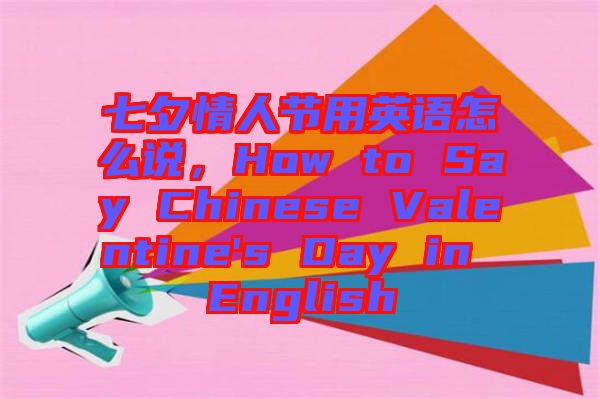 七夕情人節(jié)用英語怎么說，How to Say Chinese Valentine's Day in English