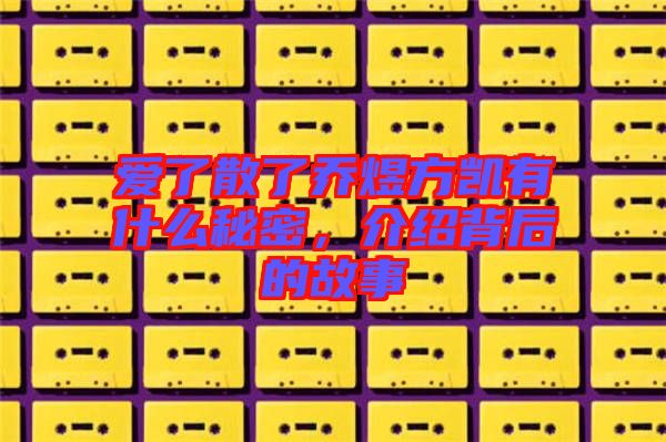 愛了散了喬煜方凱有什么秘密，介紹背后的故事