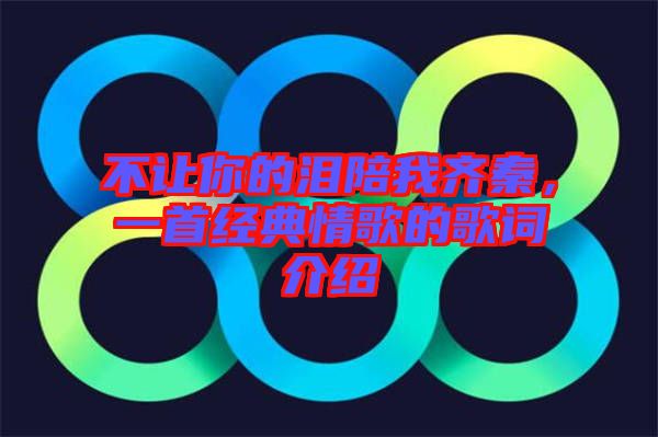 不讓你的淚陪我齊秦，一首經(jīng)典情歌的歌詞介紹