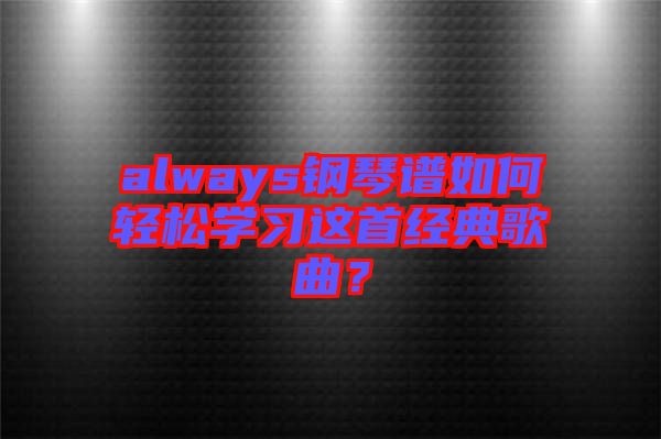 always鋼琴譜如何輕松學(xué)習(xí)這首經(jīng)典歌曲？