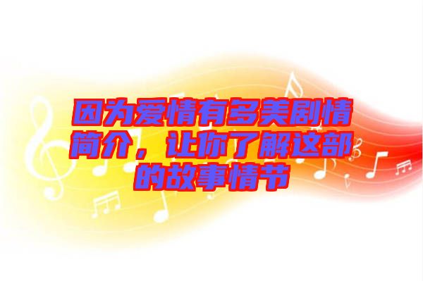 因?yàn)閻矍橛卸嗝绖∏楹喗?，讓你了解這部的故事情節(jié)
