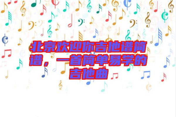 北京歡迎你吉他譜簡譜，一首簡單易學(xué)的吉他曲