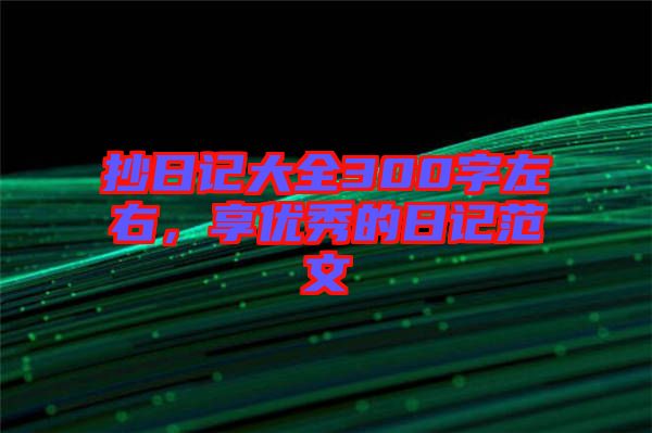 抄日記大全300字左右，享優(yōu)秀的日記范文