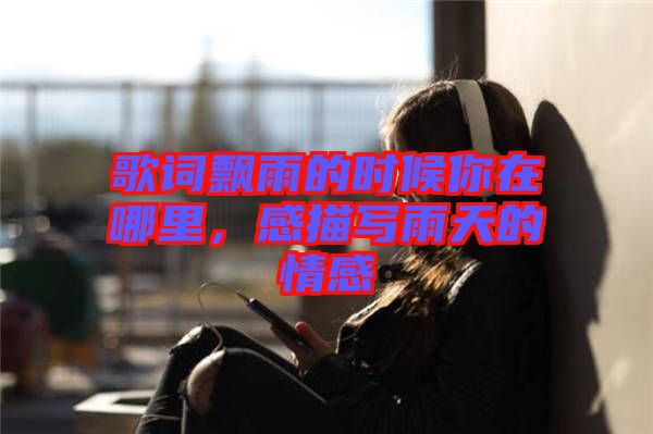 歌詞飄雨的時(shí)候你在哪里，感描寫雨天的情感