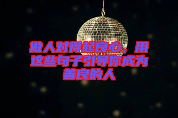 做人對得起良心，用這些句子引導(dǎo)你成為善良的人