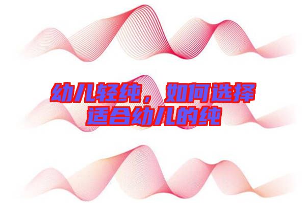 幼兒輕純，如何選擇適合幼兒的純
