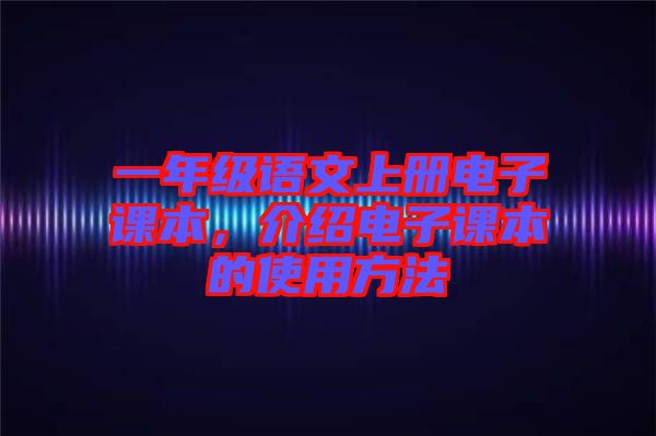 一年級(jí)語文上冊(cè)電子課本，介紹電子課本的使用方法