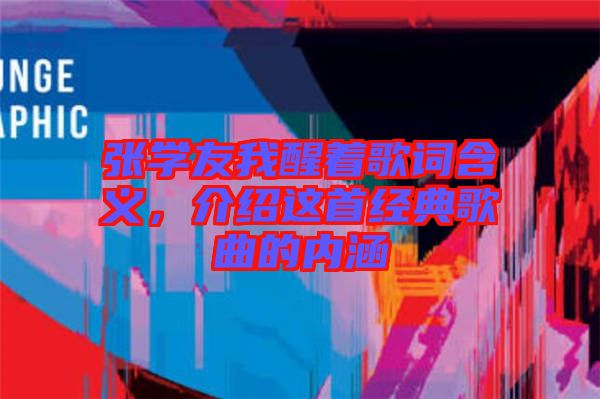 張學(xué)友我醒著歌詞含義，介紹這首經(jīng)典歌曲的內(nèi)涵