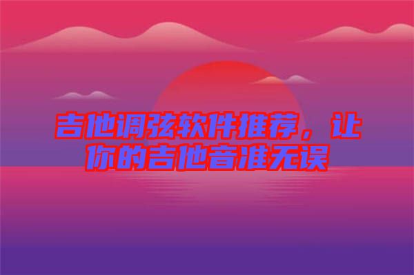 吉他調(diào)弦軟件推薦，讓你的吉他音準(zhǔn)無誤
