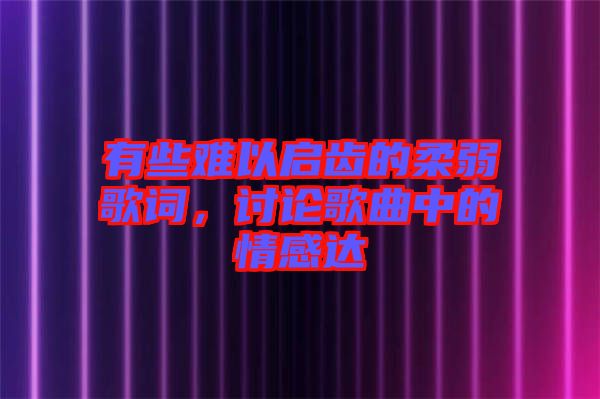 有些難以啟齒的柔弱歌詞，討論歌曲中的情感達