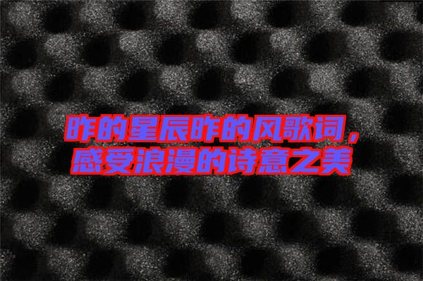 昨的星辰昨的風歌詞，感受浪漫的詩意之美