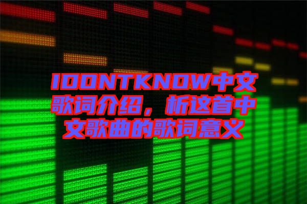 IDONTKNOW中文歌詞介紹，析這首中文歌曲的歌詞意義