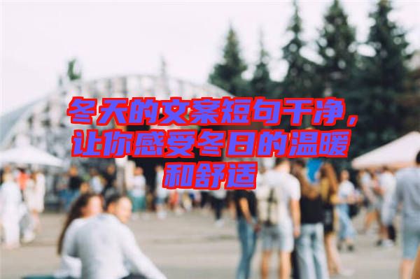 冬天的文案短句干凈，讓你感受冬日的溫暖和舒適