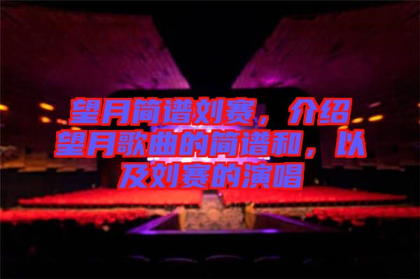 望月簡(jiǎn)譜劉賽，介紹望月歌曲的簡(jiǎn)譜和，以及劉賽的演唱